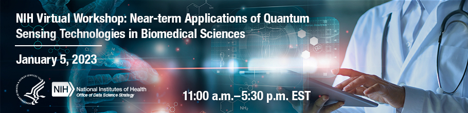 NIH Virtual Workshop: Near-term Applications of Quantum Sensing Technologies in Biomedical Sciences. January 5, 2023. 11:00 a.m. to 5:30 p.m. Eastern Standard Time